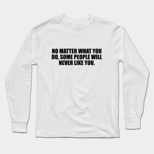 No matter what you do, some people will never like you Long Sleeve T-Shirt